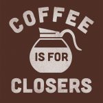Coffee is for Closers